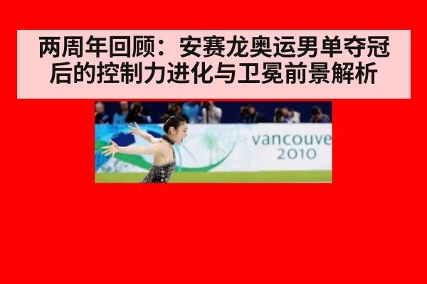 两周年回顾：安赛龙奥运男单夺冠后的控制力进化与卫冕前景解析
