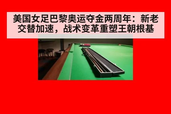 美国女足巴黎奥运夺金两周年：新老交替加速，战术变革重塑王朝根基