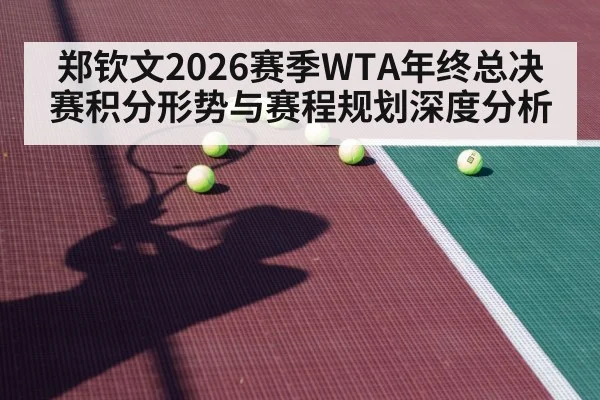 郑钦文2026赛季WTA年终总决赛积分形势与赛程规划深度分析